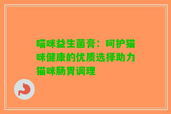 喵咪益生菌膏：呵护猫咪健康的优质选择助力猫咪肠胃调理