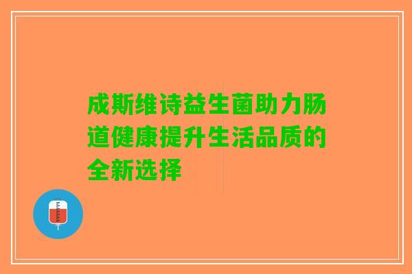成斯维诗益生菌助力肠道健康提升生活品质的全新选择