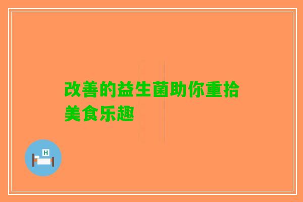 改善的益生菌助你重拾美食乐趣