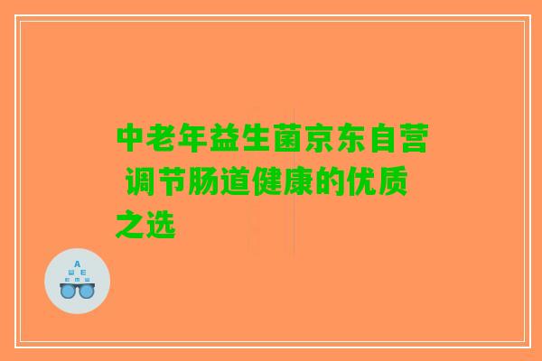 中老年益生菌京东自营 调节肠道健康的优质之选