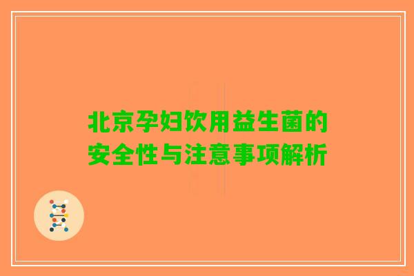 北京孕妇饮用益生菌的安全性与注意事项解析