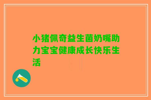 小猪佩奇益生菌奶嘴助力宝宝健康成长快乐生活