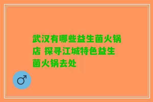 武汉有哪些益生菌火锅店 探寻江城特色益生菌火锅去处