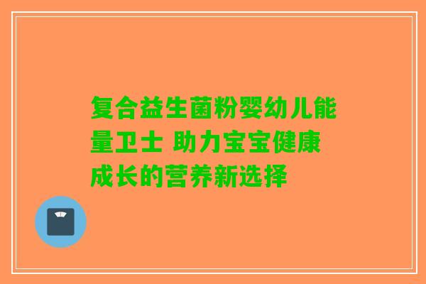 复合益生菌粉婴幼儿能量卫士 助力宝宝健康成长的营养新选择