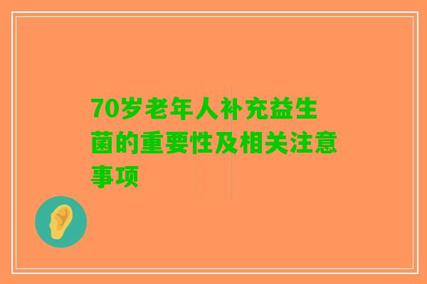 70岁老年人补充益生菌的重要性及相关注意事项