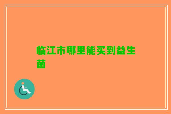 临江市哪里能买到益生菌