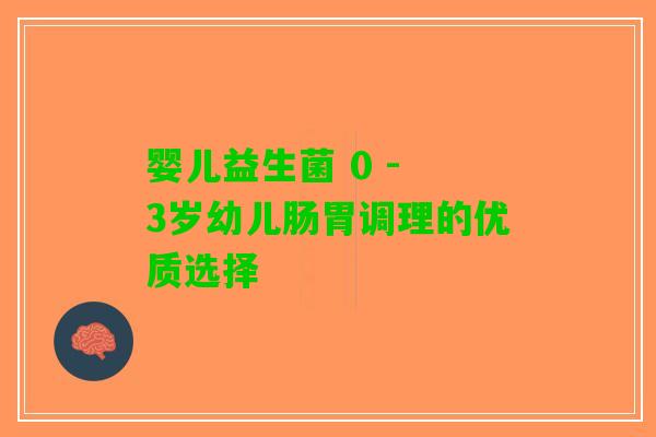 婴儿益生菌 0 - 3岁幼儿肠胃调理的优质选择