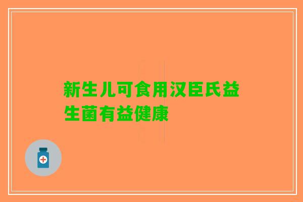 新生儿可食用汉臣氏益生菌有益健康