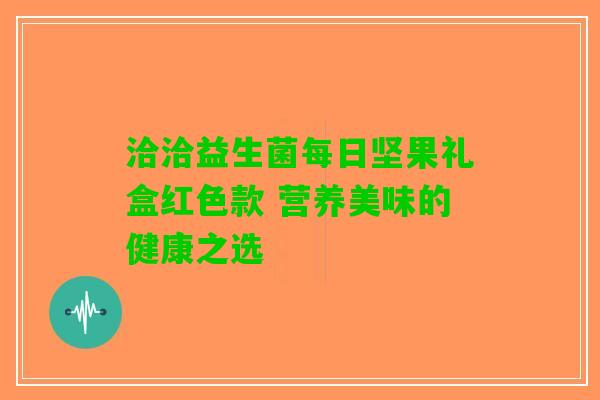 洽洽益生菌每日坚果礼盒红色款 营养美味的健康之选