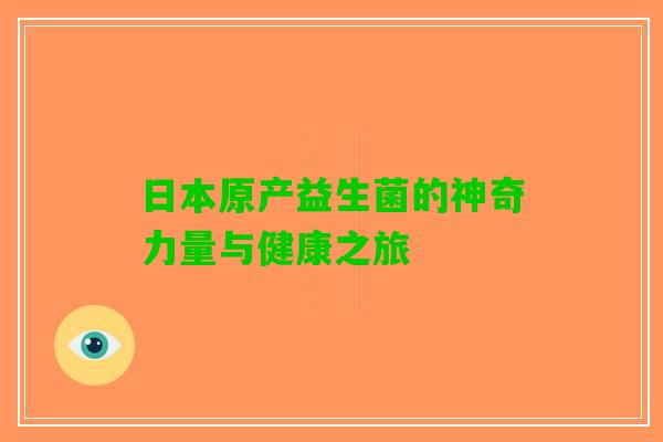 日本原产益生菌的神奇力量与健康之旅