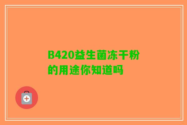 B420益生菌冻干粉的用途你知道吗