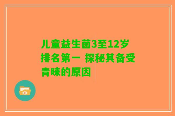 儿童益生菌3至12岁排名第一 探秘其备受青睐的原因