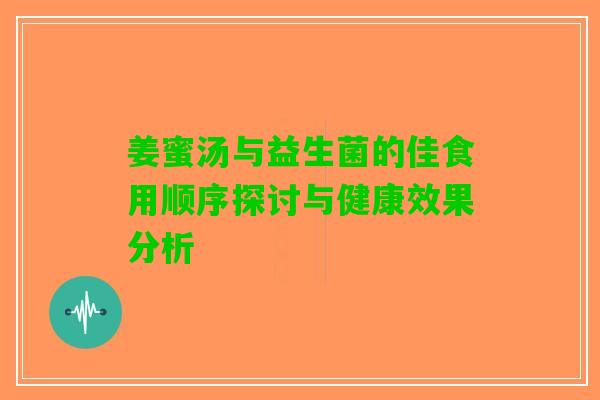 姜蜜汤与益生菌的佳食用顺序探讨与健康效果分析 姜蜜汤与益生菌的佳食用顺序探讨与健康效果分析