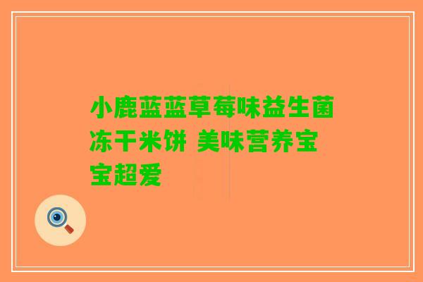 小鹿蓝蓝草莓味益生菌冻干米饼 美味营养宝宝超爱