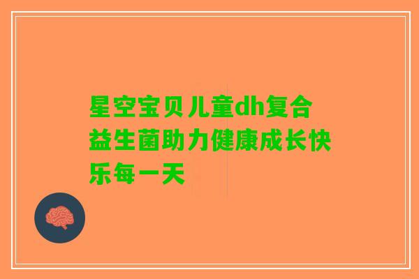 星空宝贝儿童dh复合益生菌助力健康成长快乐每一天