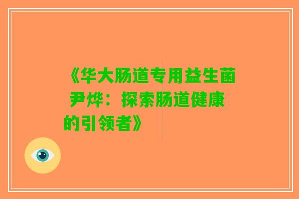 《华大肠道专用益生菌 尹烨：探索肠道健康的引领者》