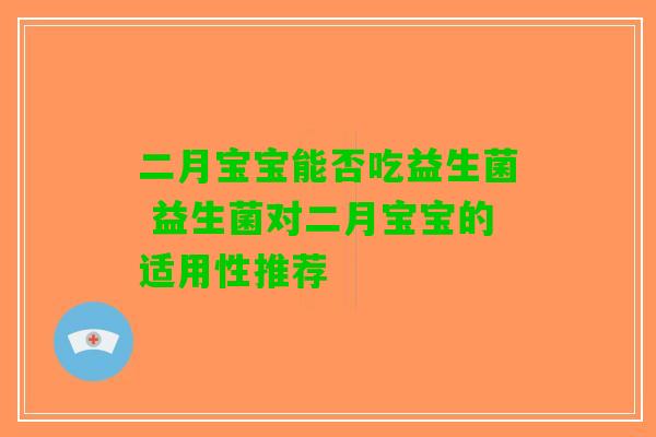 二月宝宝能否吃益生菌 益生菌对二月宝宝的适用性推荐