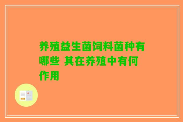 养殖益生菌饲料菌种有哪些 其在养殖中有何作用 养殖益生菌饲料菌种有哪些 其在养殖中有何作用