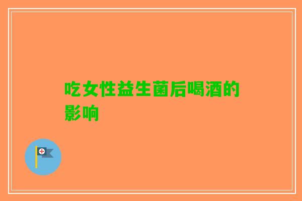 吃女性益生菌后喝酒的影响