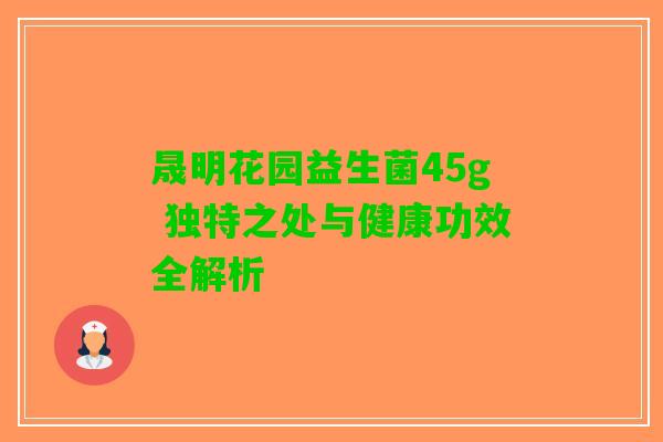 晟明花园益生菌45g 独特之处与健康功效全解析 晟明花园益生菌45g 独特之处与健康功效全解析