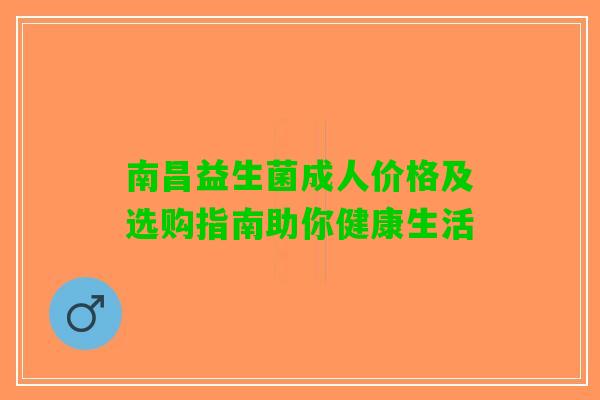 南昌益生菌成人价格及选购指南助你健康生活