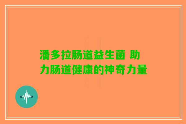 潘多拉肠道益生菌 助力肠道健康的神奇力量