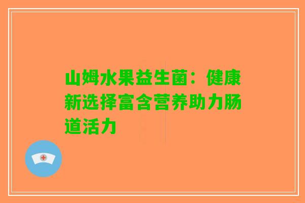 山姆水果益生菌:健康新选择富含营养助力肠道活力 山姆水果益生菌:健康新选择富含营养助力肠道活力