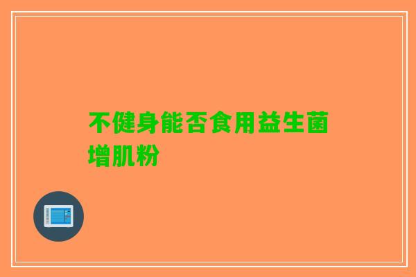 不健身能否食用益生菌增肌粉