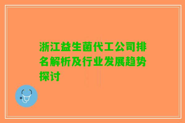 浙江益生菌代工公司排名解析及行业发展趋势探讨