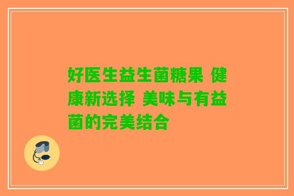 好医生益生菌糖果 健康新选择 美味与有益菌的完美结合
