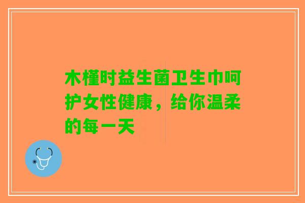木槿时益生菌卫生巾呵护女性健康，给你温柔的每一天