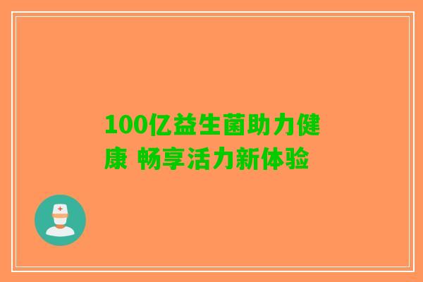 100亿益生菌助力健康 畅享活力新体验