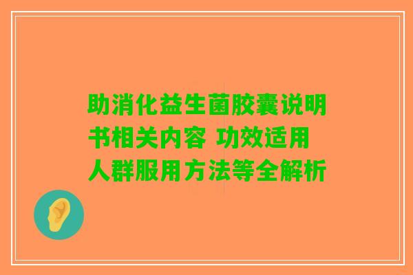 助消化益生菌胶囊说明书相关内容 功效适用人群服用方法等全解析