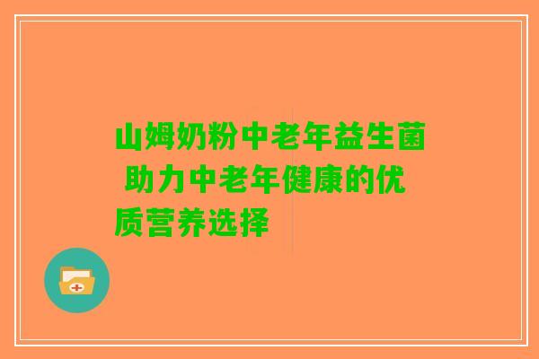 山姆奶粉中老年益生菌 助力中老年健康的优质营养选择