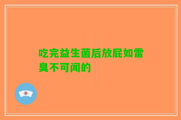 吃完益生菌后放屁如雷臭不可闻的