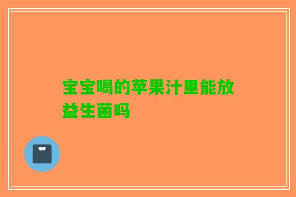宝宝喝的苹果汁里能放益生菌吗