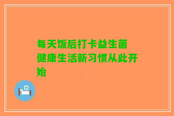 每天饭后打卡益生菌 健康生活新习惯从此开始