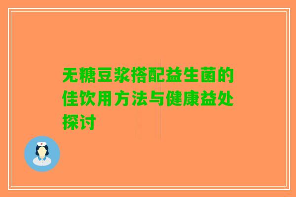 无糖豆浆搭配益生菌的佳饮用方法与健康益处探讨