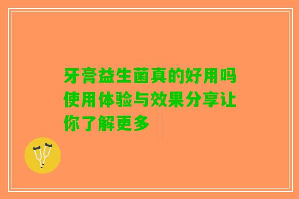 牙膏益生菌真的好用吗使用体验与效果分享让你了解更多 牙膏益生菌真的好用吗使用体验与效果分享让你了解更多