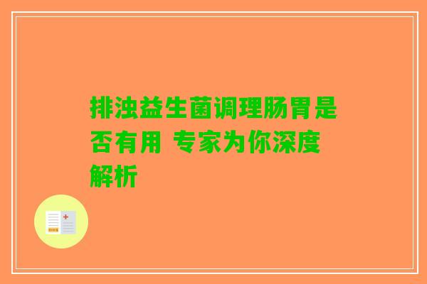 排浊益生菌调理肠胃是否有用 专家为你深度解析