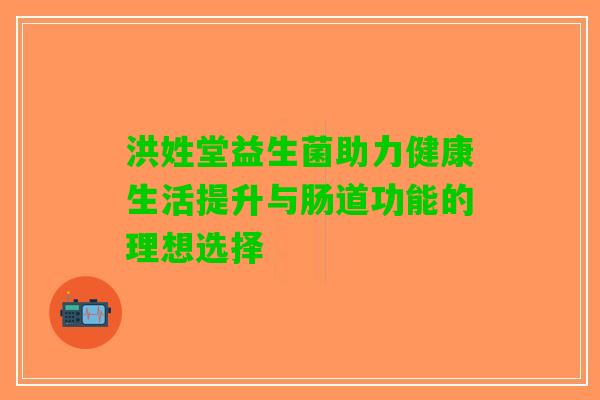 洪姓堂益生菌助力健康生活提升与肠道功能的理想选择