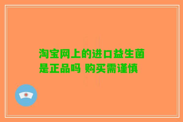 淘宝网上的进口益生菌是正品吗 购买需谨慎
