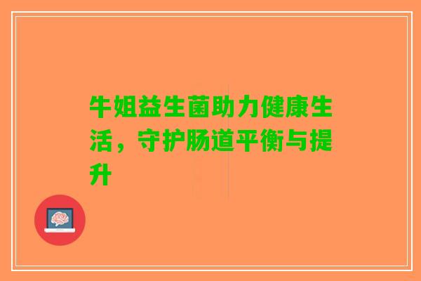 牛姐益生菌助力健康生活，守护肠道平衡与提升