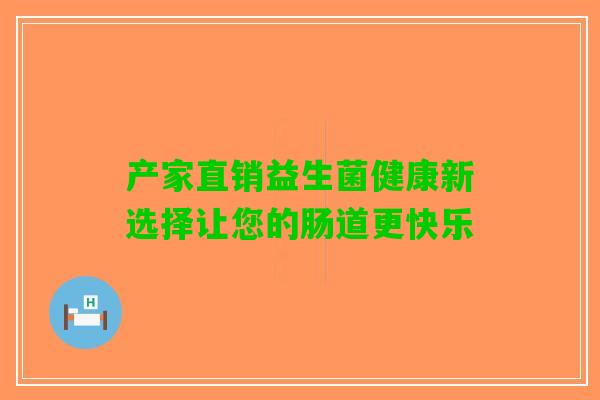 产家直销益生菌健康新选择让您的肠道更快乐