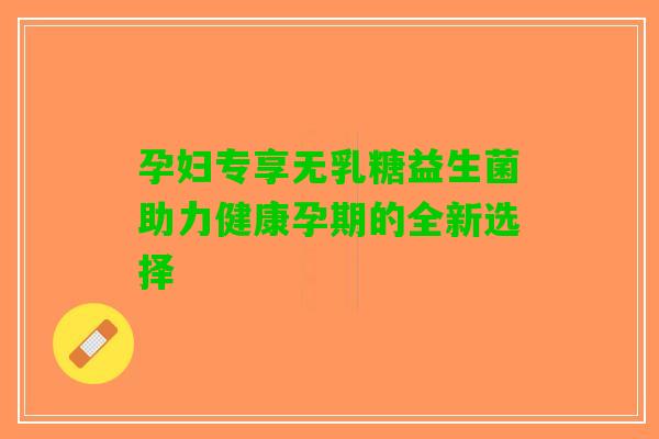 孕妇专享无乳糖益生菌助力健康孕期的全新选择