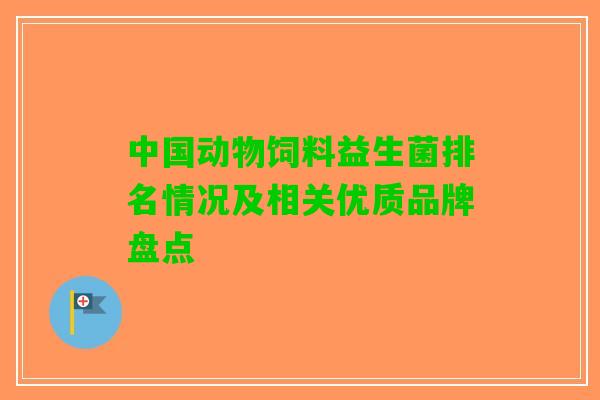 中国动物饲料益生菌排名情况及相关优质品牌盘点