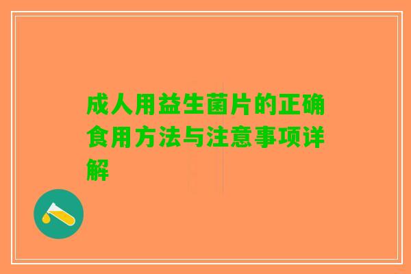 成人用益生菌片的正确食用方法与注意事项详解