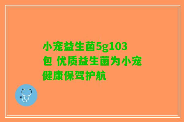 小宠益生菌5g103包 优质益生菌为小宠健康保驾护航