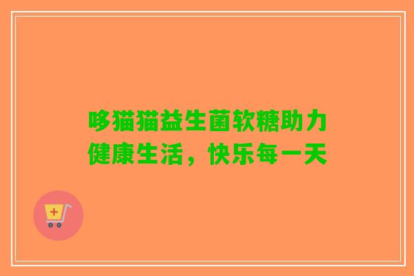 哆猫猫益生菌软糖助力健康生活，快乐每一天