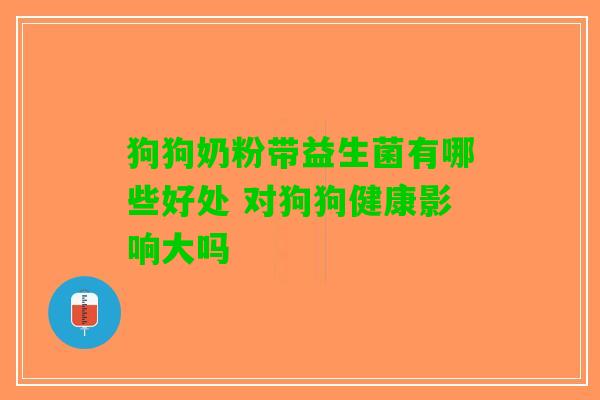 狗狗奶粉带益生菌有哪些好处 对狗狗健康影响大吗